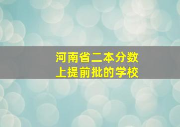 河南省二本分数上提前批的学校