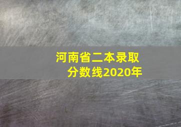 河南省二本录取分数线2020年