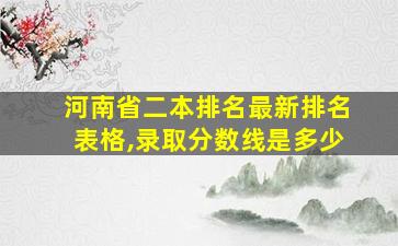 河南省二本排名最新排名表格,录取分数线是多少