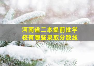 河南省二本提前批学校有哪些录取分数线