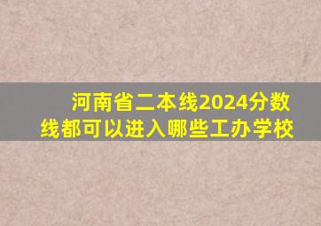 河南省二本线2024分数线都可以进入哪些工办学校