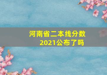 河南省二本线分数2021公布了吗