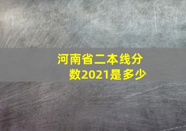 河南省二本线分数2021是多少