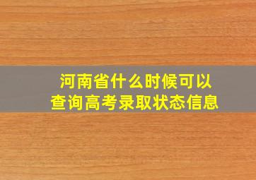 河南省什么时候可以查询高考录取状态信息