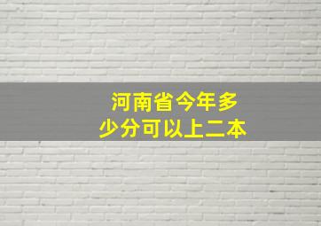 河南省今年多少分可以上二本