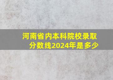 河南省内本科院校录取分数线2024年是多少