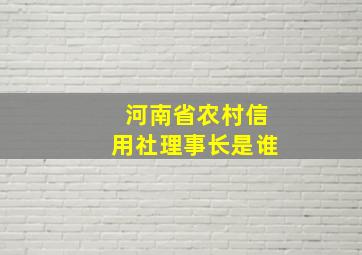 河南省农村信用社理事长是谁