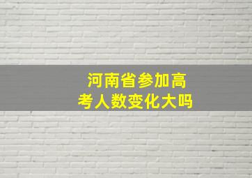 河南省参加高考人数变化大吗