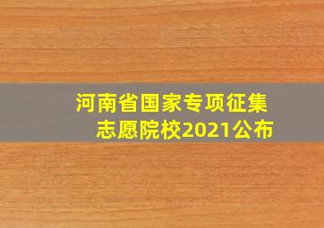 河南省国家专项征集志愿院校2021公布