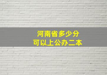 河南省多少分可以上公办二本