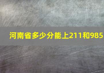 河南省多少分能上211和985