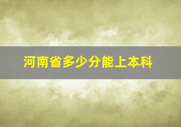 河南省多少分能上本科