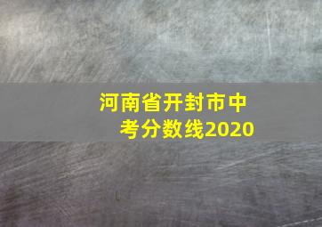 河南省开封市中考分数线2020