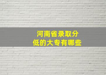 河南省录取分低的大专有哪些