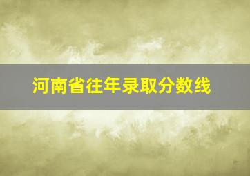 河南省往年录取分数线