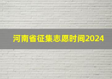 河南省征集志愿时间2024