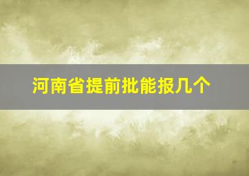 河南省提前批能报几个