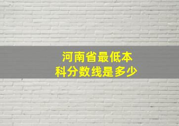 河南省最低本科分数线是多少