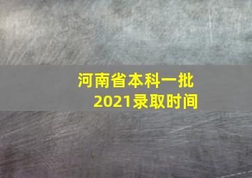 河南省本科一批2021录取时间