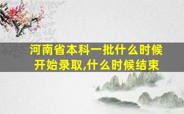 河南省本科一批什么时候开始录取,什么时候结束