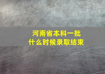 河南省本科一批什么时候录取结束