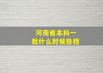 河南省本科一批什么时候投档