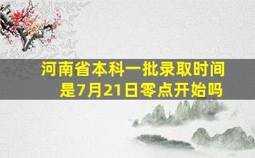 河南省本科一批录取时间是7月21日零点开始吗