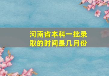 河南省本科一批录取的时间是几月份