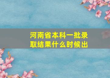 河南省本科一批录取结果什么时候出