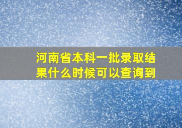 河南省本科一批录取结果什么时候可以查询到