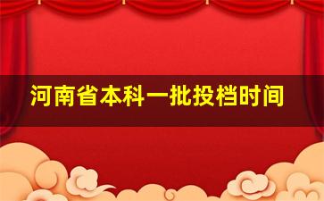 河南省本科一批投档时间