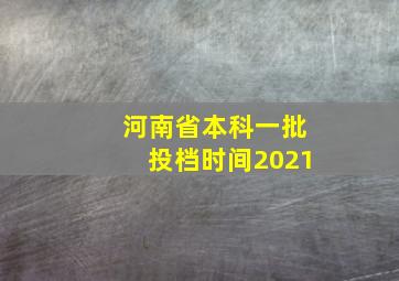 河南省本科一批投档时间2021