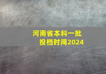 河南省本科一批投档时间2024