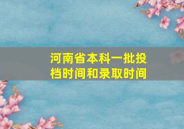 河南省本科一批投档时间和录取时间