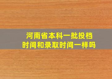 河南省本科一批投档时间和录取时间一样吗