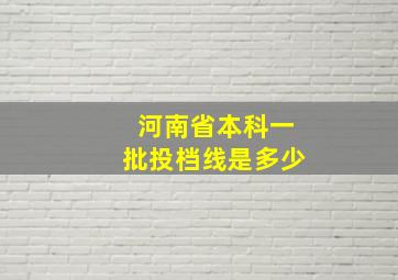 河南省本科一批投档线是多少