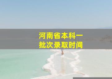 河南省本科一批次录取时间