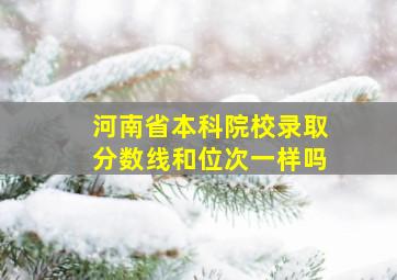 河南省本科院校录取分数线和位次一样吗