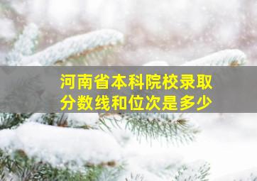 河南省本科院校录取分数线和位次是多少