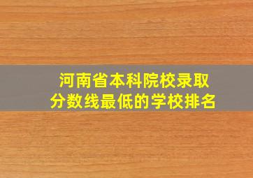 河南省本科院校录取分数线最低的学校排名