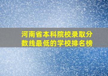 河南省本科院校录取分数线最低的学校排名榜