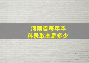 河南省每年本科录取率是多少