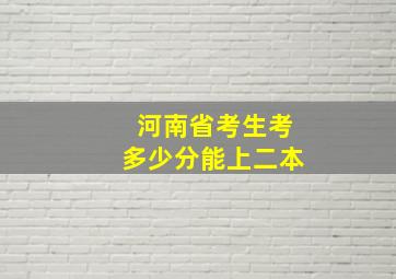 河南省考生考多少分能上二本