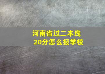 河南省过二本线20分怎么报学校