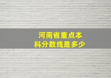 河南省重点本科分数线是多少