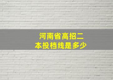 河南省高招二本投档线是多少