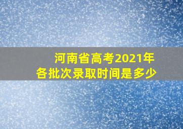 河南省高考2021年各批次录取时间是多少