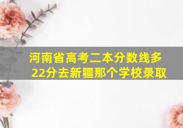 河南省高考二本分数线多22分去新疆那个学校录取