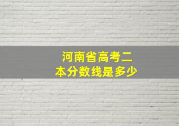 河南省高考二本分数线是多少