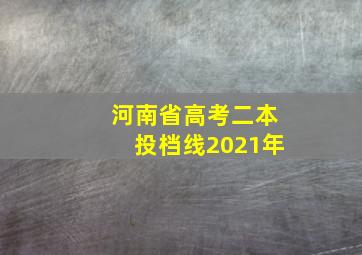 河南省高考二本投档线2021年